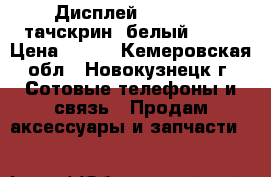 Дисплей iPhone 4S тачскрин (белый) AAA › Цена ­ 578 - Кемеровская обл., Новокузнецк г. Сотовые телефоны и связь » Продам аксессуары и запчасти   